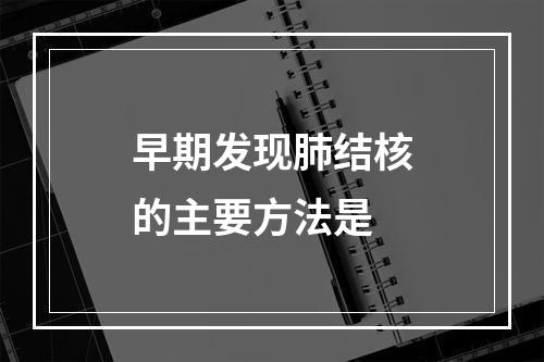 早期发现肺结核的主要方法是