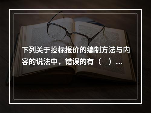 下列关于投标报价的编制方法与内容的说法中，错误的有（　）。