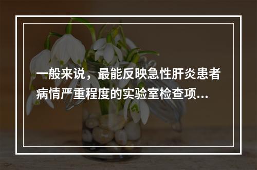 一般来说，最能反映急性肝炎患者病情严重程度的实验室检查项目是