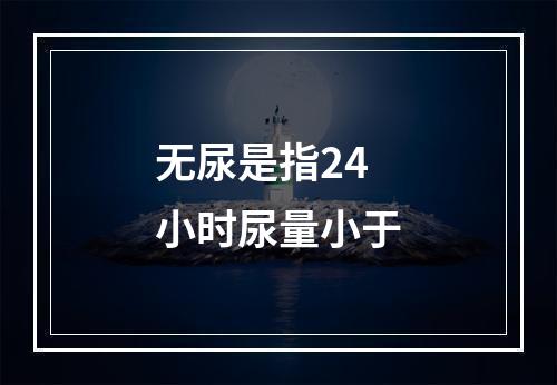 无尿是指24小时尿量小于