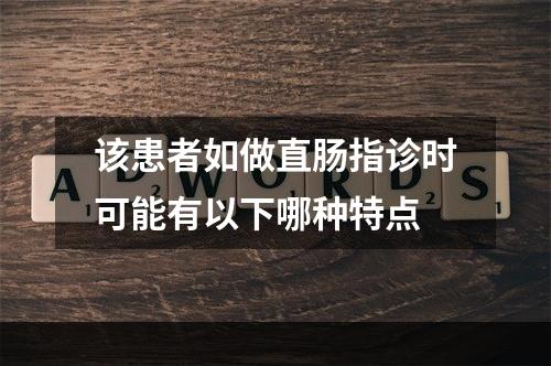 该患者如做直肠指诊时可能有以下哪种特点