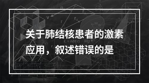 关于肺结核患者的激素应用，叙述错误的是