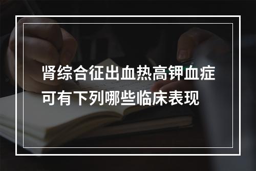 肾综合征出血热高钾血症可有下列哪些临床表现