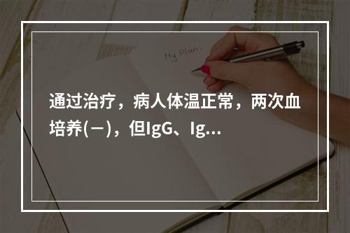 通过治疗，病人体温正常，两次血培养(－)，但IgG、IgA含