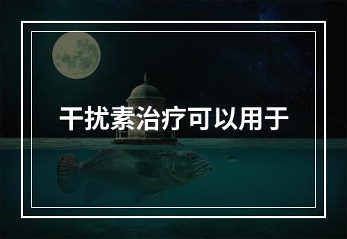 干扰素治疗可以用于