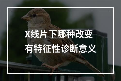 X线片下哪种改变有特征性诊断意义