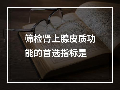 筛检肾上腺皮质功能的首选指标是