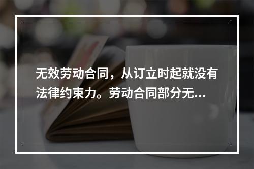 无效劳动合同，从订立时起就没有法律约束力。劳动合同部分无效，