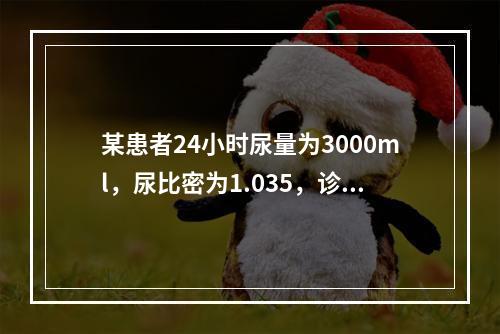 某患者24小时尿量为3000ml，尿比密为1.035，诊断首