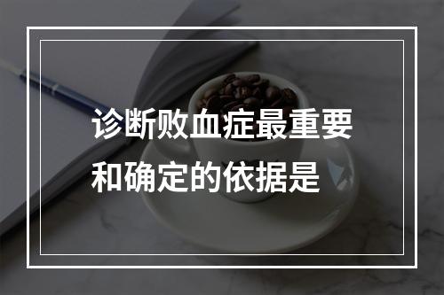 诊断败血症最重要和确定的依据是