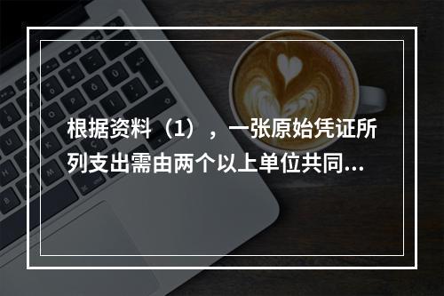 根据资料（1），一张原始凭证所列支出需由两个以上单位共同负担