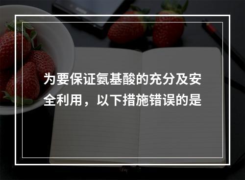 为要保证氨基酸的充分及安全利用，以下措施错误的是