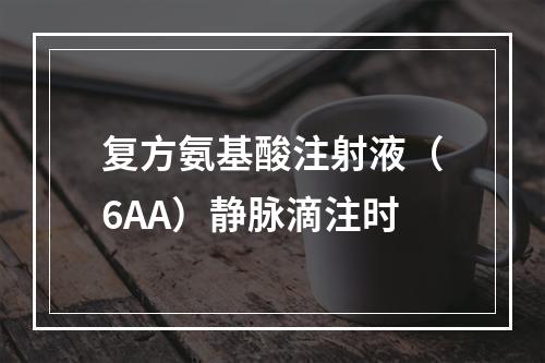 复方氨基酸注射液（6AA）静脉滴注时