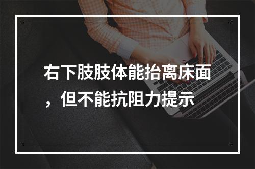 右下肢肢体能抬离床面，但不能抗阻力提示