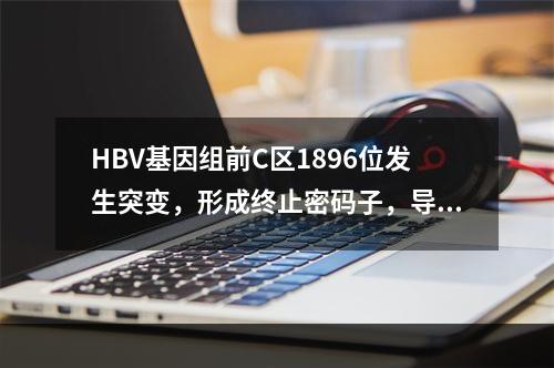 HBV基因组前C区1896位发生突变，形成终止密码子，导致