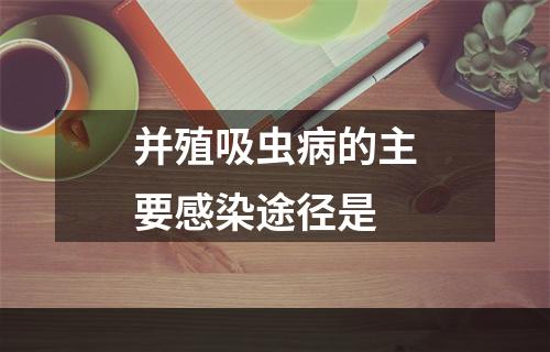 并殖吸虫病的主要感染途径是