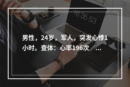 男性，24岁，军人，突发心悸1小时。查体：心率196次／分，