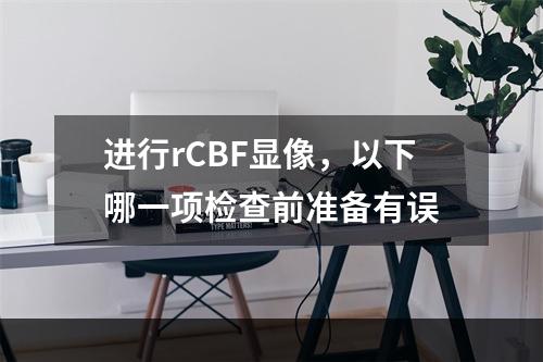 进行rCBF显像，以下哪一项检查前准备有误