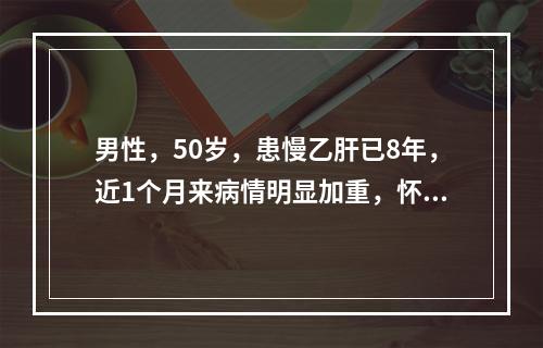 男性，50岁，患慢乙肝已8年，近1个月来病情明显加重，怀疑为