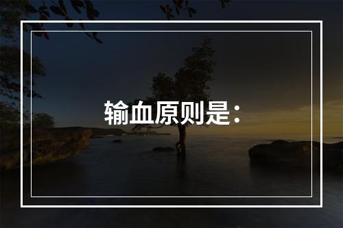 输血原则是：