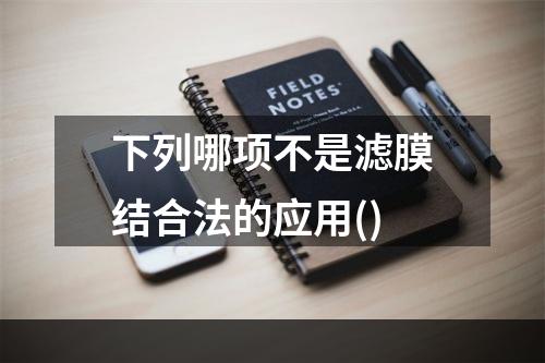 下列哪项不是滤膜结合法的应用()