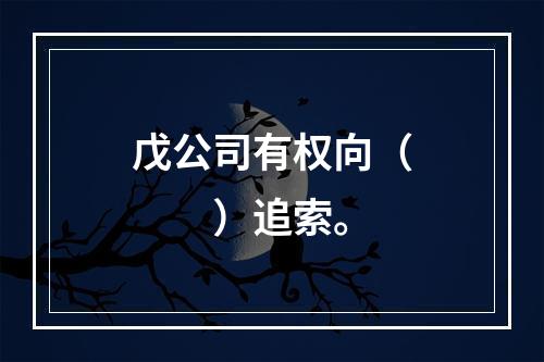 戊公司有权向（　　）追索。