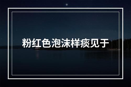 粉红色泡沫样痰见于