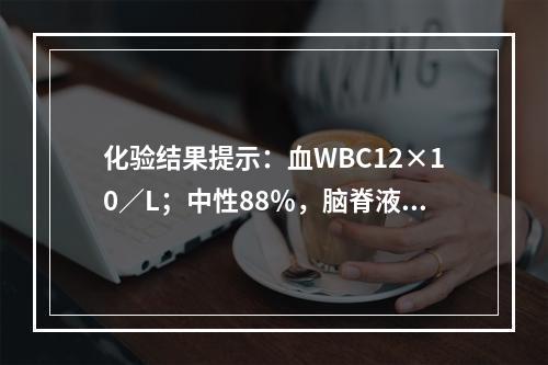 化验结果提示：血WBC12×10／L；中性88％，脑脊液压力