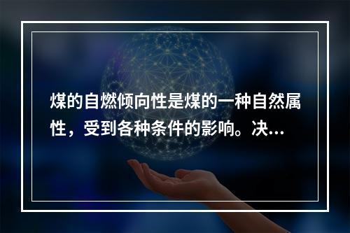 煤的自燃倾向性是煤的一种自然属性，受到各种条件的影响。决定常