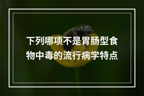 下列哪项不是胃肠型食物中毒的流行病学特点