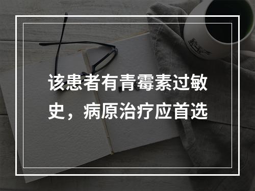 该患者有青霉素过敏史，病原治疗应首选