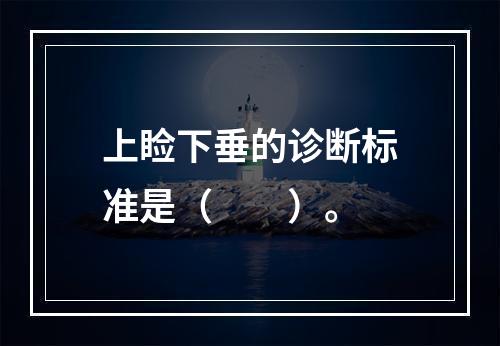 上睑下垂的诊断标准是（　　）。