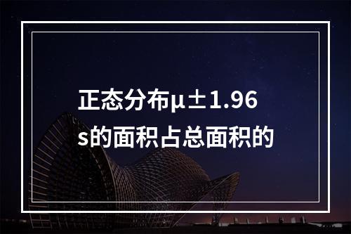 正态分布μ±1.96s的面积占总面积的