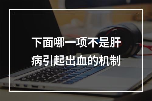 下面哪一项不是肝病引起出血的机制