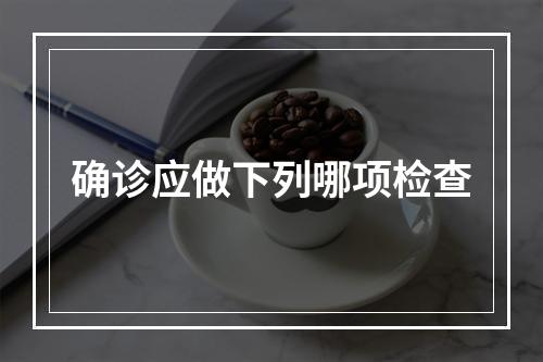 确诊应做下列哪项检查