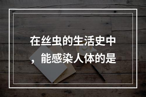 在丝虫的生活史中，能感染人体的是