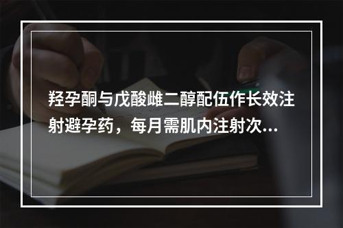 羟孕酮与戊酸雌二醇配伍作长效注射避孕药，每月需肌内注射次数