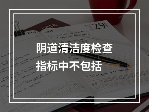 阴道清洁度检查指标中不包括