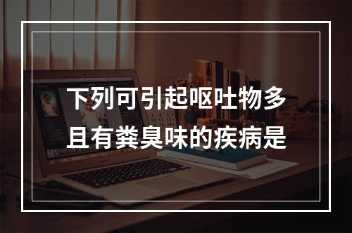 下列可引起呕吐物多且有粪臭味的疾病是