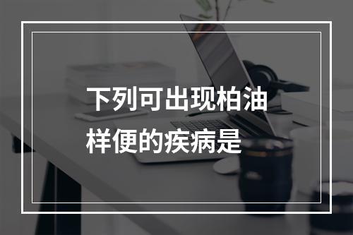 下列可出现柏油样便的疾病是