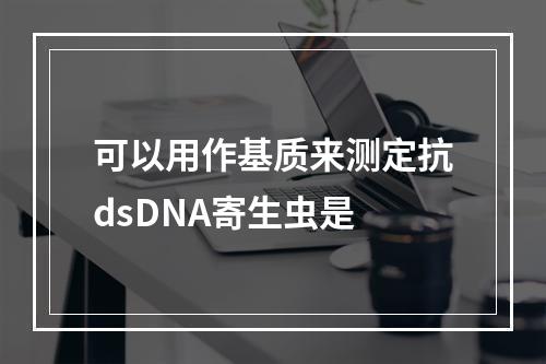 可以用作基质来测定抗dsDNA寄生虫是