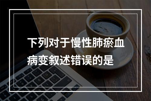 下列对于慢性肺瘀血病变叙述错误的是