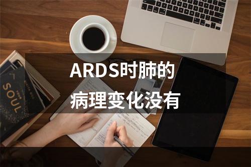 ARDS时肺的病理变化没有