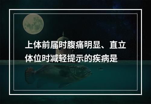 上体前届时腹痛明显、直立体位时减轻提示的疾病是