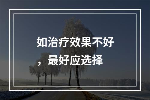 如治疗效果不好，最好应选择