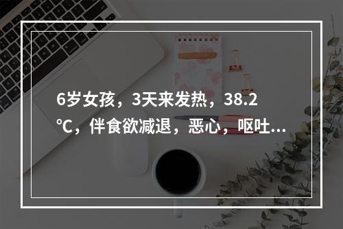 6岁女孩，3天来发热，38.2℃，伴食欲减退，恶心，呕吐，尿