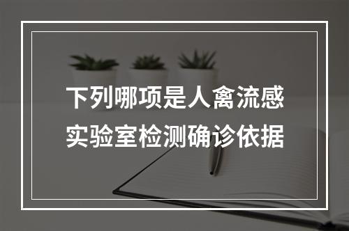 下列哪项是人禽流感实验室检测确诊依据