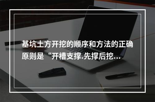 基坑土方开挖的顺序和方法的正确原则是“开槽支撑.先撑后挖.(