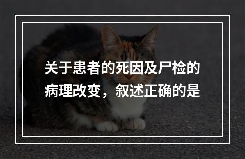 关于患者的死因及尸检的病理改变，叙述正确的是