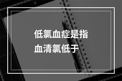 低氯血症是指血清氯低于